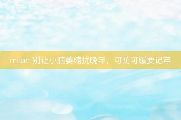milan 别让小脑萎缩扰晚年，可防可缓要记牢