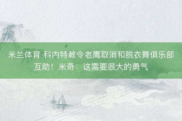 米兰体育 科内特敕令老鹰取消和脱衣舞俱乐部互助！米奇：这需要很大的勇气