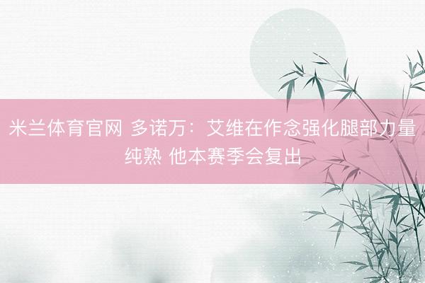 米兰体育官网 多诺万：艾维在作念强化腿部力量纯熟 他本赛季会复出