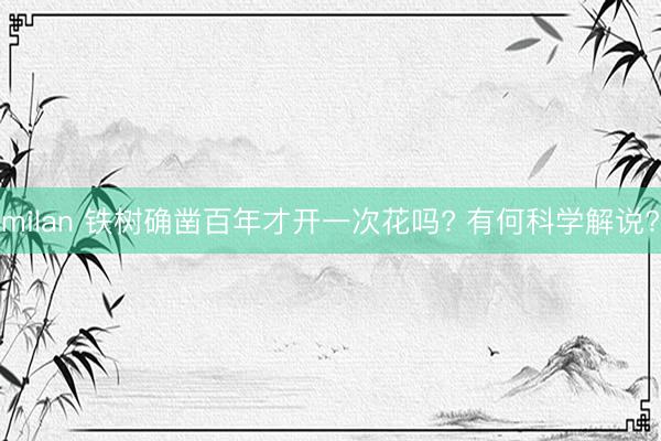 milan 铁树确凿百年才开一次花吗? 有何科学解说?