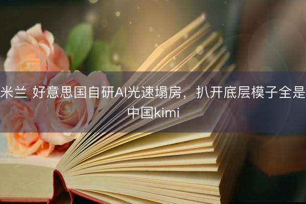 米兰 好意思国自研AI光速塌房，扒开底层模子全是中国kimi