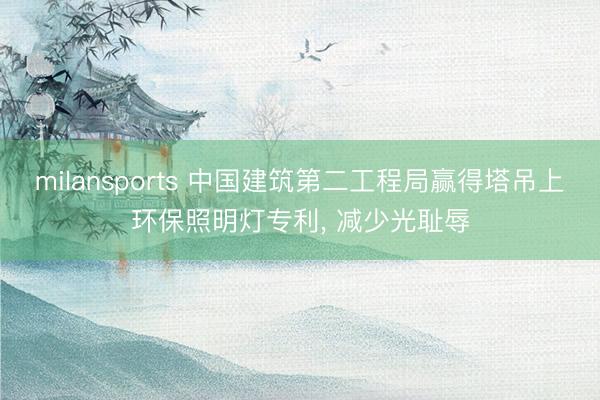 milansports 中国建筑第二工程局赢得塔吊上环保照明灯专利, 减少光耻辱