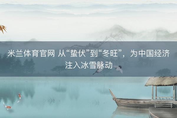 米兰体育官网 从“蛰伏”到“冬旺”，为中国经济注入冰雪脉动