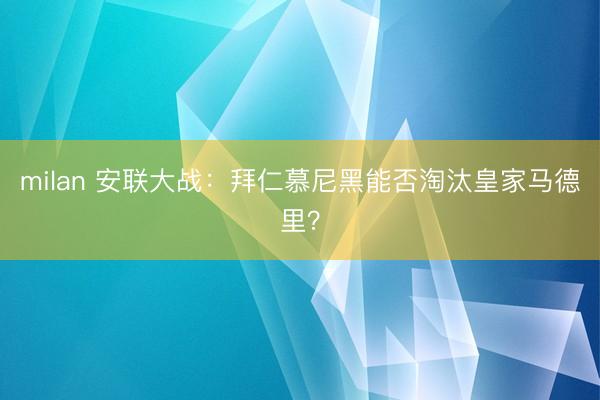 milan 安联大战：拜仁慕尼黑能否淘汰皇家马德里？