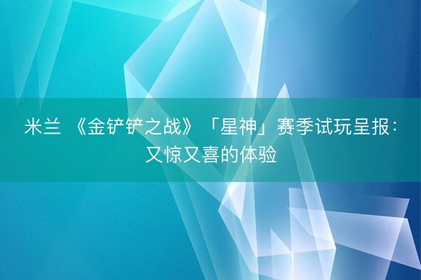 米兰 《金铲铲之战》「星神」赛季试玩呈报：又惊又喜的体验