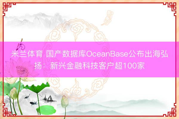 米兰体育 国产数据库OceanBase公布出海弘扬：新兴金融科技客户超100家