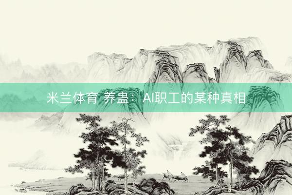 米兰体育 养蛊：AI职工的某种真相