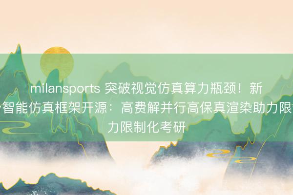 milansports 突破视觉仿真算力瓶颈！新一代具身智能仿真框架开源：高费解并行高保真渲染助力限制化考研
